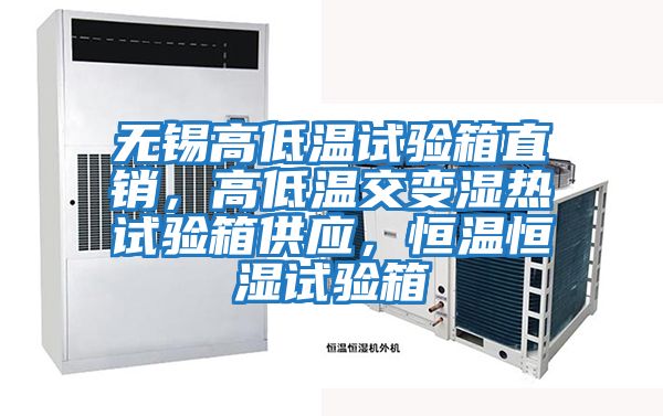 無錫高低溫試驗箱直銷，高低溫交變濕熱試驗箱供應，恒溫恒濕試驗箱