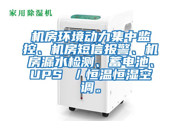 機房環境動力集中監控、機房短信報警、機房漏水檢測、蓄電池、UPS ／恒溫恒濕空調。