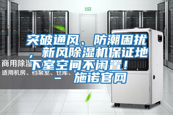 突破通風、防潮困擾，新風除濕機保證地下室空間不閑置！ – 施諾官網