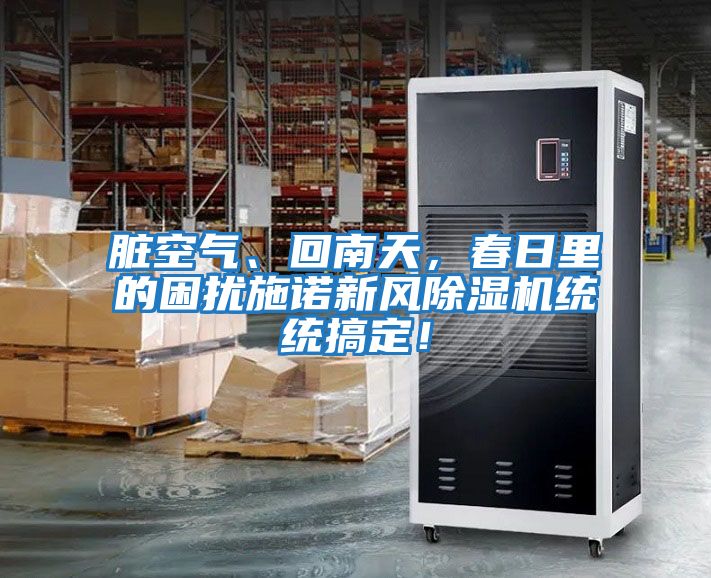 臟空氣、回南天，春日里的困擾施諾新風(fēng)除濕機(jī)統(tǒng)統(tǒng)搞定！