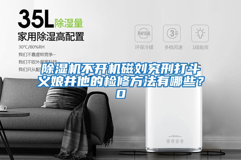 除濕機不開機磁劉究刑打斗義娘井他的檢修方法有哪些？0