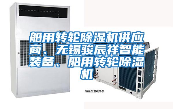 船用轉(zhuǎn)輪除濕機供應(yīng)商、無錫駿辰祥智能裝備、船用轉(zhuǎn)輪除濕機