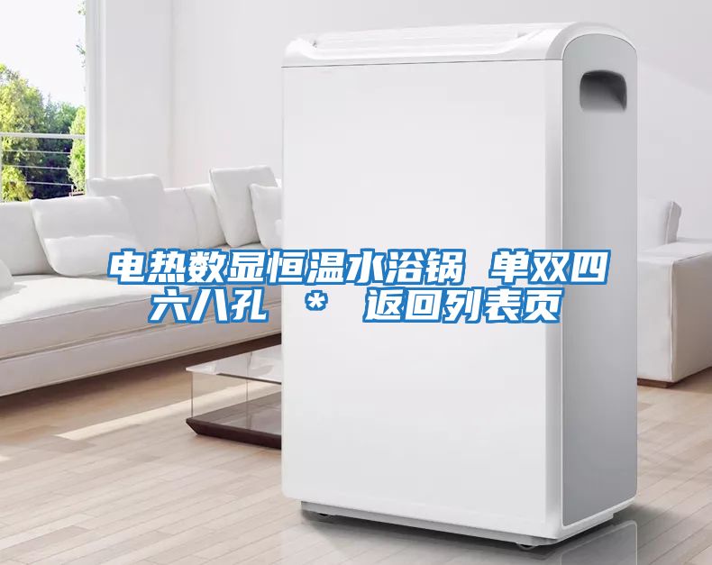 電熱數(shù)顯恒溫水浴鍋 單雙四六八孔 * 返回列表頁