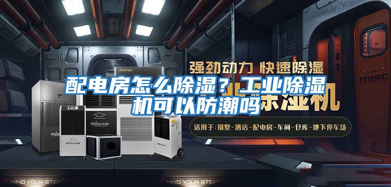 配電房怎么除濕？工業除濕機可以防潮嗎