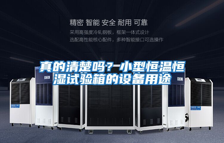 真的清楚嗎？小型恒溫恒濕試驗箱的設備用途