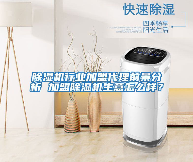 除濕機行業加盟代理前景分析 加盟除濕機生意怎么樣？