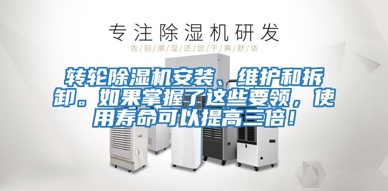 轉輪除濕機安裝、維護和拆卸。如果掌握了這些要領，使用壽命可以提高三倍！