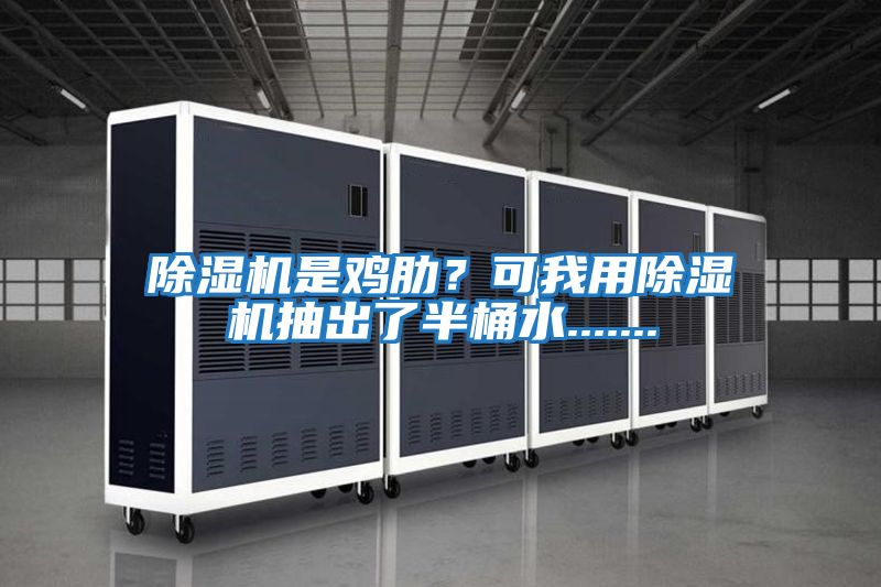 除濕機是雞肋？可我用除濕機抽出了半桶水.......