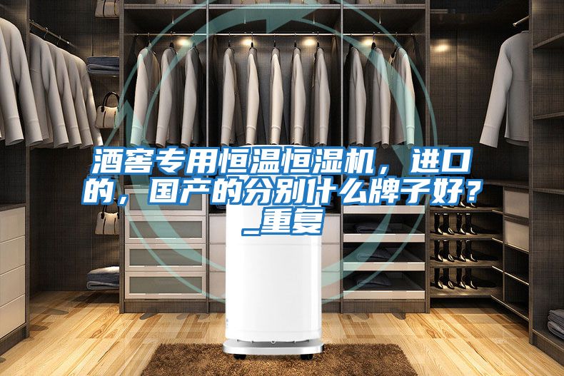 酒窖專用恒溫恒濕機(jī)，進(jìn)口的，國(guó)產(chǎn)的分別什么牌子好？_重復(fù)