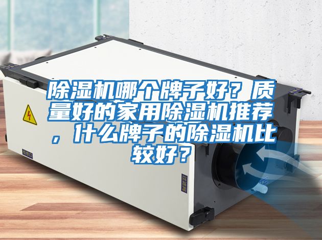 除濕機哪個牌子好？質(zhì)量好的家用除濕機推薦，什么牌子的除濕機比較好？